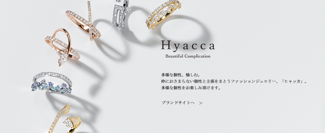 Hyacca Beautiful Confusion 枠におさまらない、半歩先の個性と主張を纏った、「Hyacca」ヒャッカ。多様な個性を楽しめるファッションジュエリー。